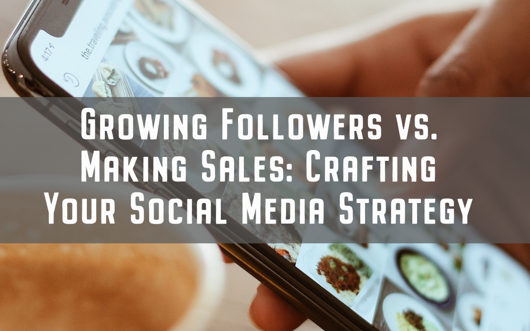 Growing Followers vs. Making Sales: Crafting Your Social Media Strategy